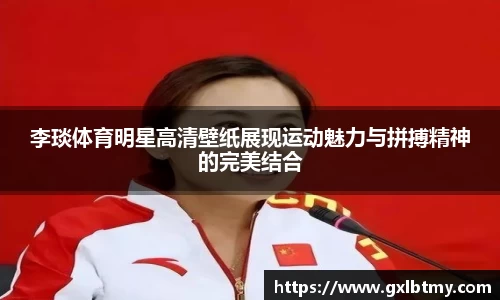 李琰体育明星高清壁纸展现运动魅力与拼搏精神的完美结合
