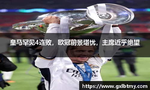 皇马罕见4连败，欧冠前景堪忧，主席近乎绝望