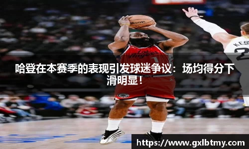哈登在本赛季的表现引发球迷争议：场均得分下滑明显！