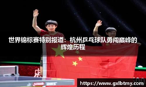 世界锦标赛特别报道：杭州乒乓球队勇闯巅峰的辉煌历程