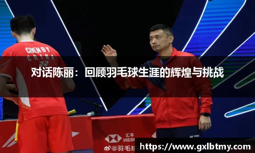 对话陈丽：回顾羽毛球生涯的辉煌与挑战