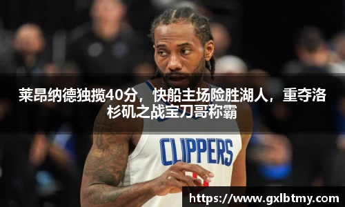 莱昂纳德独揽40分，快船主场险胜湖人，重夺洛杉矶之战宝刀哥称霸