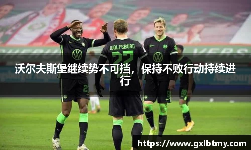 沃尔夫斯堡继续势不可挡，保持不败行动持续进行
