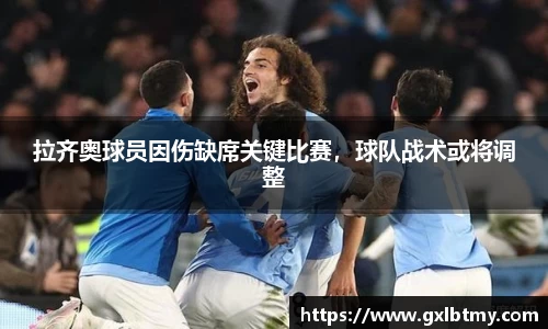 拉齐奥球员因伤缺席关键比赛，球队战术或将调整