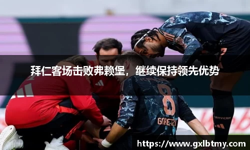 拜仁客场击败弗赖堡，继续保持领先优势