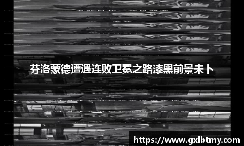 芬洛蒙德遭遇连败卫冕之路漆黑前景未卜