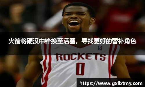 火箭将硬汉中锋换至活塞，寻找更好的替补角色
