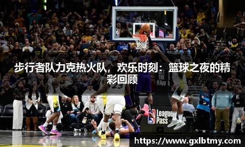 步行者队力克热火队，欢乐时刻：篮球之夜的精彩回顾
