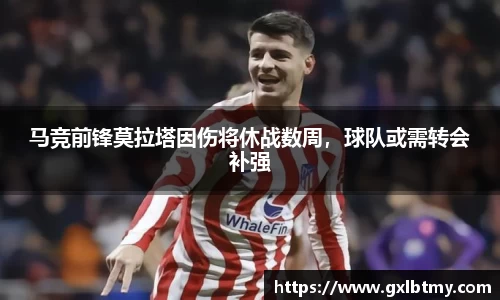 马竞前锋莫拉塔因伤将休战数周，球队或需转会补强