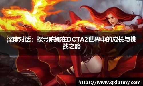 深度对话：探寻陈娜在DOTA2世界中的成长与挑战之路