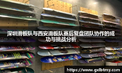 深圳滑板队与西安滑板队赛后复盘团队协作的成功与挑战分析