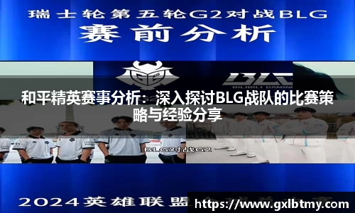 和平精英赛事分析：深入探讨BLG战队的比赛策略与经验分享