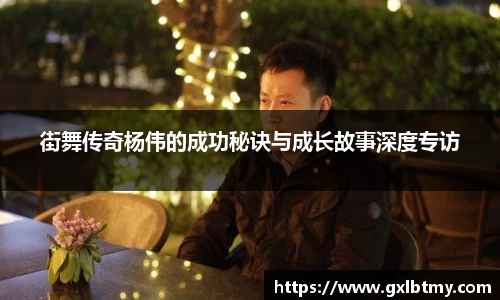 街舞传奇杨伟的成功秘诀与成长故事深度专访