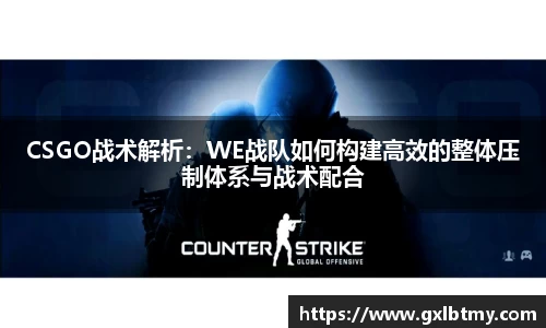 CSGO战术解析：WE战队如何构建高效的整体压制体系与战术配合