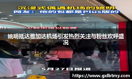 姚明抵达雅加达机场引发热烈关注与粉丝欢呼盛况