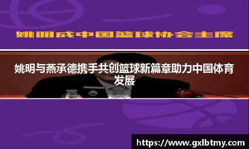 姚明与燕承德携手共创篮球新篇章助力中国体育发展