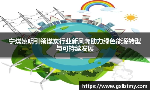 宁煤姚明引领煤炭行业新风潮助力绿色能源转型与可持续发展
