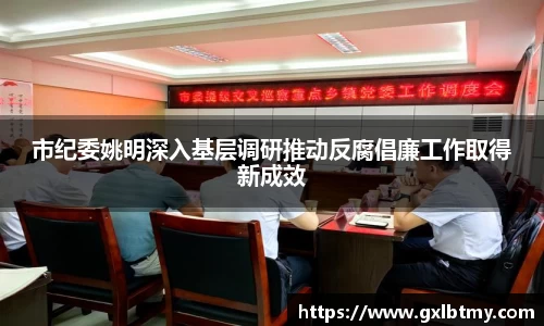 市纪委姚明深入基层调研推动反腐倡廉工作取得新成效