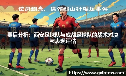 赛后分析：西安足球队与成都足球队的战术对决与表现评估