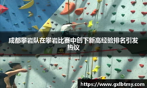 成都攀岩队在攀岩比赛中创下新高经验排名引发热议