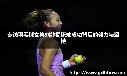 专访羽毛球女将刘静揭秘她成功背后的努力与坚持