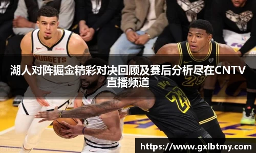 湖人对阵掘金精彩对决回顾及赛后分析尽在CNTV直播频道