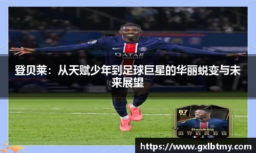 登贝莱：从天赋少年到足球巨星的华丽蜕变与未来展望