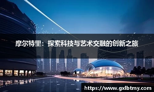摩尔特里：探索科技与艺术交融的创新之旅