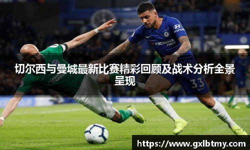 切尔西与曼城最新比赛精彩回顾及战术分析全景呈现
