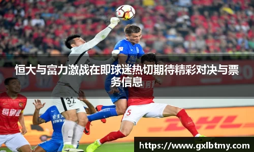 恒大与富力激战在即球迷热切期待精彩对决与票务信息
