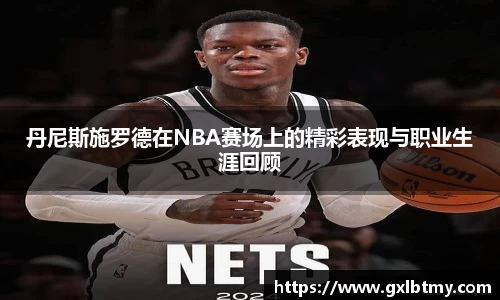 丹尼斯施罗德在NBA赛场上的精彩表现与职业生涯回顾