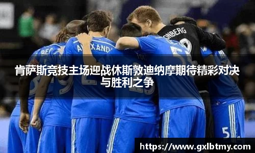 肯萨斯竞技主场迎战休斯敦迪纳摩期待精彩对决与胜利之争