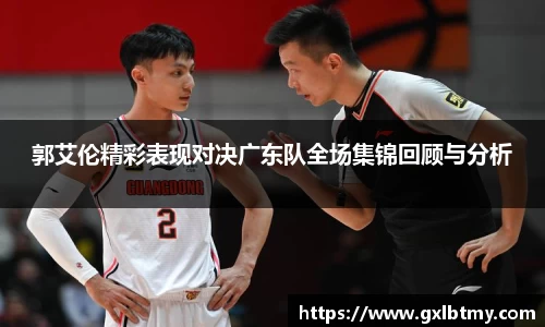郭艾伦精彩表现对决广东队全场集锦回顾与分析