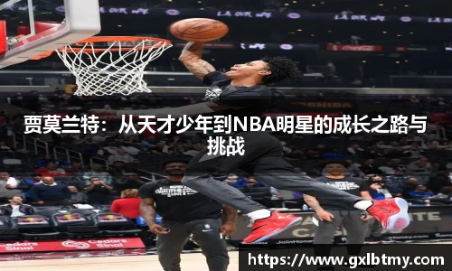 贾莫兰特：从天才少年到NBA明星的成长之路与挑战