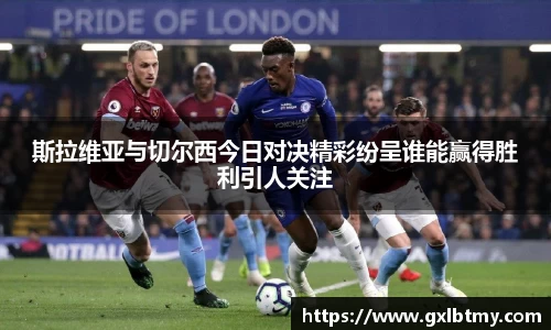 斯拉维亚与切尔西今日对决精彩纷呈谁能赢得胜利引人关注