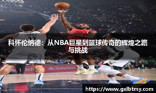 科怀伦纳德：从NBA巨星到篮球传奇的辉煌之路与挑战