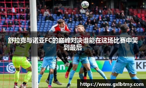 舒拉克与诺亚FC的巅峰对决谁能在这场比赛中笑到最后