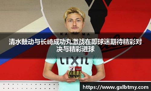 清水鼓动与长崎成功丸激战在即球迷期待精彩对决与精彩进球