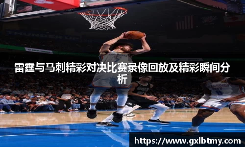 雷霆与马刺精彩对决比赛录像回放及精彩瞬间分析
