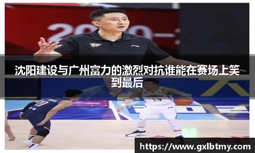沈阳建设与广州富力的激烈对抗谁能在赛场上笑到最后