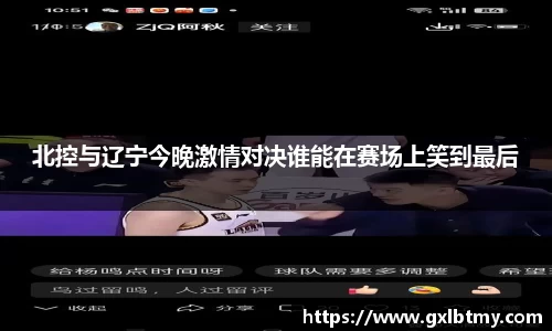 北控与辽宁今晚激情对决谁能在赛场上笑到最后