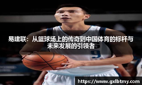 易建联：从篮球场上的传奇到中国体育的标杆与未来发展的引领者