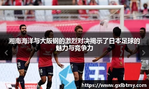 湘南海洋与大阪钢的激烈对决揭示了日本足球的魅力与竞争力