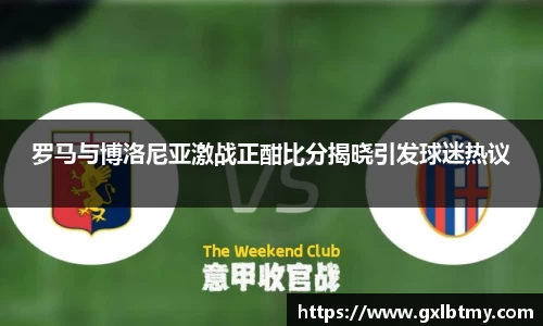 罗马与博洛尼亚激战正酣比分揭晓引发球迷热议