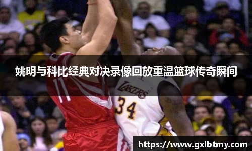 姚明与科比经典对决录像回放重温篮球传奇瞬间