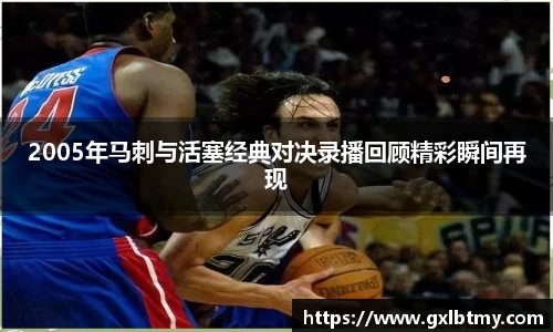 2005年马刺与活塞经典对决录播回顾精彩瞬间再现