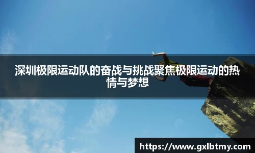 深圳极限运动队的奋战与挑战聚焦极限运动的热情与梦想