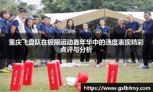 重庆飞盘队在极限运动嘉年华中的速度表现精彩点评与分析