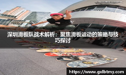 深圳滑板队战术解析：聚焦滑板运动的策略与技巧探讨