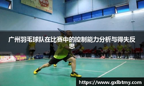 广州羽毛球队在比赛中的控制能力分析与得失反思